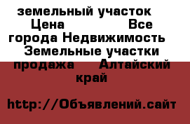 . земельный участок  › Цена ­ 300 000 - Все города Недвижимость » Земельные участки продажа   . Алтайский край